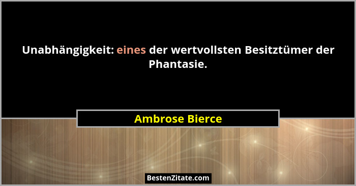 Unabhängigkeit: eines der wertvollsten Besitztümer der Phantasie.... - Ambrose Bierce