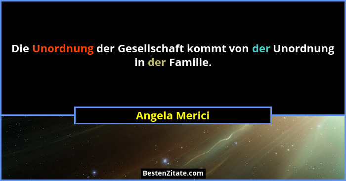 Die Unordnung der Gesellschaft kommt von der Unordnung in der Familie.... - Angela Merici