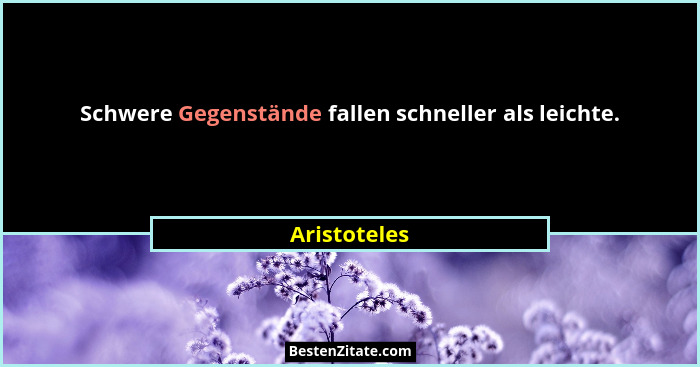 Schwere Gegenstände fallen schneller als leichte.... - Aristoteles