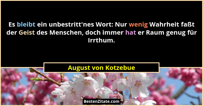 Es bleibt ein unbestritt'nes Wort: Nur wenig Wahrheit faßt der Geist des Menschen, doch immer hat er Raum genug für Irrthum.... - August von Kotzebue