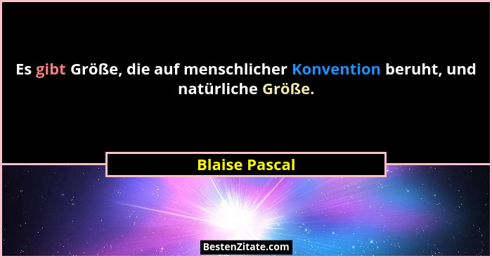 Es gibt Größe, die auf menschlicher Konvention beruht, und natürliche Größe.... - Blaise Pascal