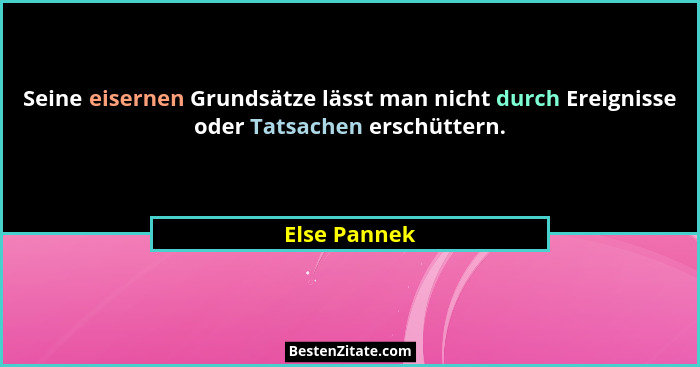 Seine eisernen Grundsätze lässt man nicht durch Ereignisse oder Tatsachen erschüttern.... - Else Pannek
