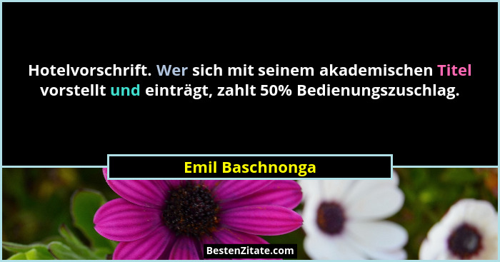 Hotelvorschrift. Wer sich mit seinem akademischen Titel vorstellt und einträgt, zahlt 50% Bedienungszuschlag.... - Emil Baschnonga