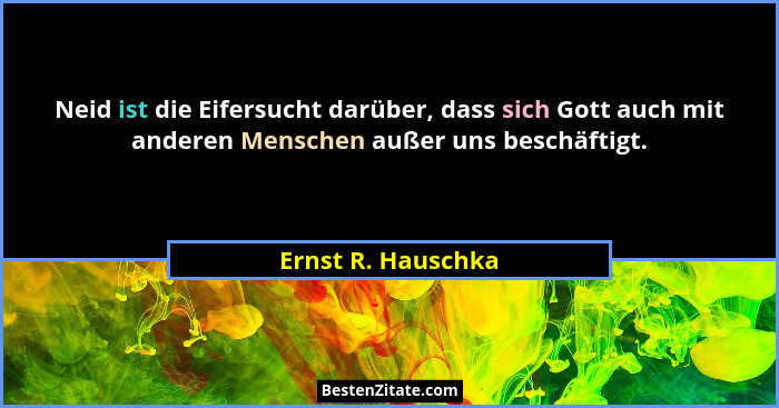 Neid ist die Eifersucht darüber, dass sich Gott auch mit anderen Menschen außer uns beschäftigt.... - Ernst R. Hauschka