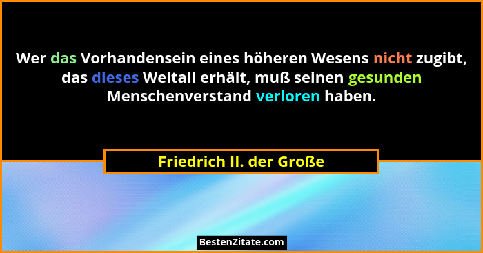 Wer das Vorhandensein eines höheren Wesens nicht zugibt, das dieses Weltall erhält, muß seinen gesunden Menschenverstand ver... - Friedrich II. der Große