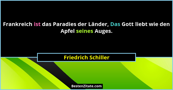 Frankreich ist das Paradies der Länder, Das Gott liebt wie den Apfel seines Auges.... - Friedrich Schiller