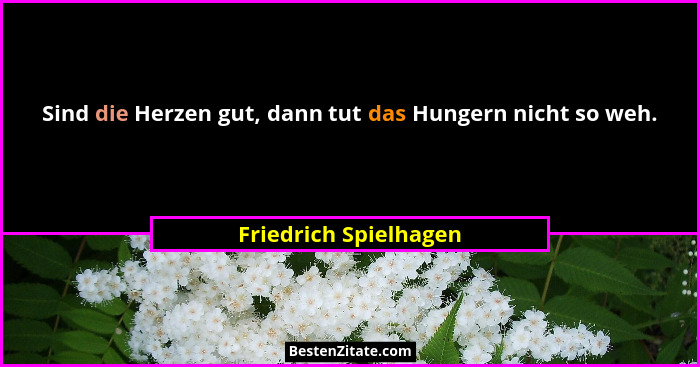Sind die Herzen gut, dann tut das Hungern nicht so weh.... - Friedrich Spielhagen