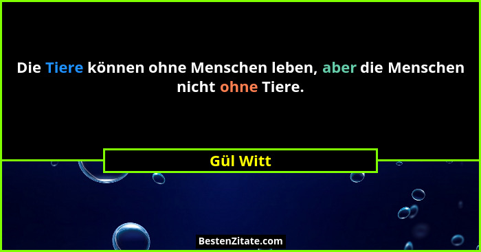Die Tiere können ohne Menschen leben, aber die Menschen nicht ohne Tiere.... - Gül Witt
