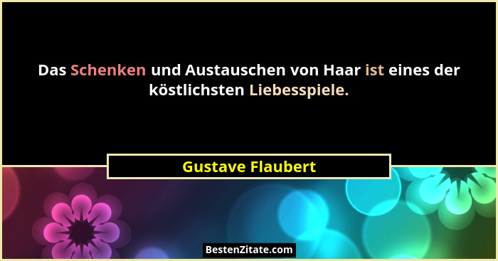 Das Schenken und Austauschen von Haar ist eines der köstlichsten Liebesspiele.... - Gustave Flaubert