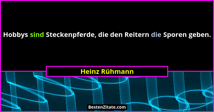 Hobbys sind Steckenpferde, die den Reitern die Sporen geben.... - Heinz Rühmann