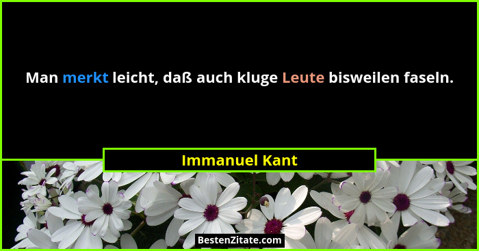 Man merkt leicht, daß auch kluge Leute bisweilen faseln.... - Immanuel Kant