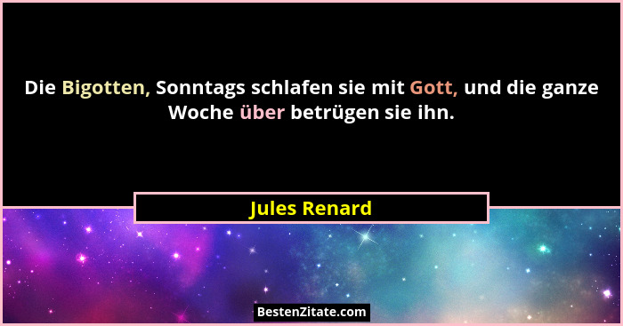 Die Bigotten, Sonntags schlafen sie mit Gott, und die ganze Woche über betrügen sie ihn.... - Jules Renard
