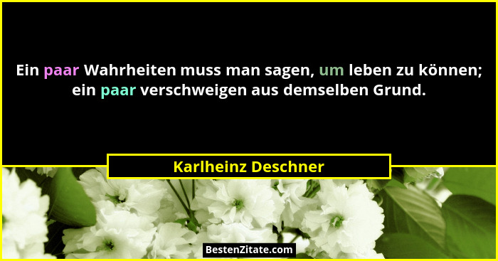 Ein paar Wahrheiten muss man sagen, um leben zu können; ein paar verschweigen aus demselben Grund.... - Karlheinz Deschner