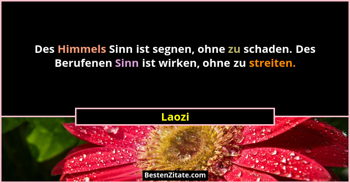 Des Himmels Sinn ist segnen, ohne zu schaden. Des Berufenen Sinn ist wirken, ohne zu streiten.... - Laozi