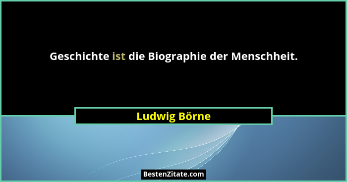 Geschichte ist die Biographie der Menschheit.... - Ludwig Börne
