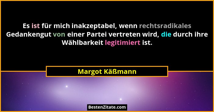 Es ist für mich inakzeptabel, wenn rechtsradikales Gedankengut von einer Partei vertreten wird, die durch ihre Wählbarkeit legitimier... - Margot Käßmann