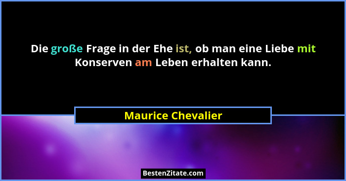 Die große Frage in der Ehe ist, ob man eine Liebe mit Konserven am Leben erhalten kann.... - Maurice Chevalier
