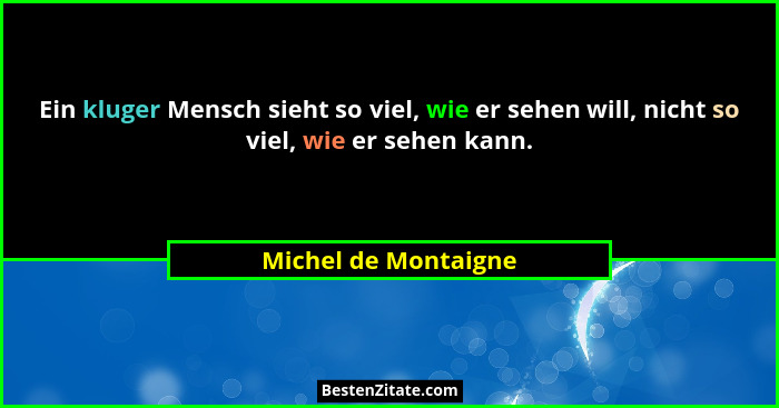 Ein kluger Mensch sieht so viel, wie er sehen will, nicht so viel, wie er sehen kann.... - Michel de Montaigne