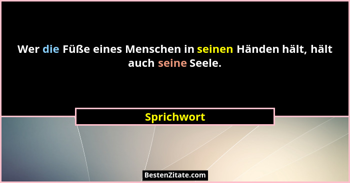 Wer die Füße eines Menschen in seinen Händen hält, hält auch seine Seele.... - Sprichwort