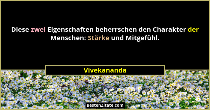 Diese zwei Eigenschaften beherrschen den Charakter der Menschen: Stärke und Mitgefühl.... - Vivekananda