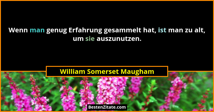 Wenn man genug Erfahrung gesammelt hat, ist man zu alt, um sie auszunutzen.... - William Somerset Maugham