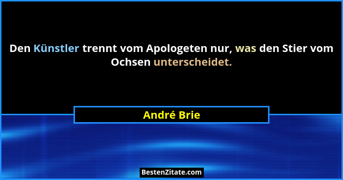 Den Künstler trennt vom Apologeten nur, was den Stier vom Ochsen unterscheidet.... - André Brie