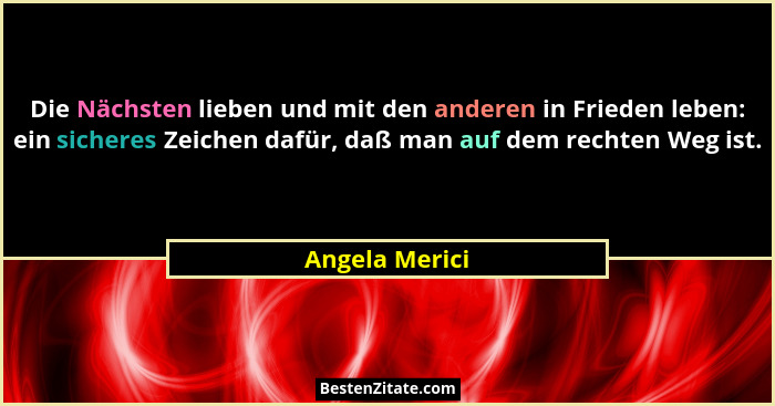 Die Nächsten lieben und mit den anderen in Frieden leben: ein sicheres Zeichen dafür, daß man auf dem rechten Weg ist.... - Angela Merici