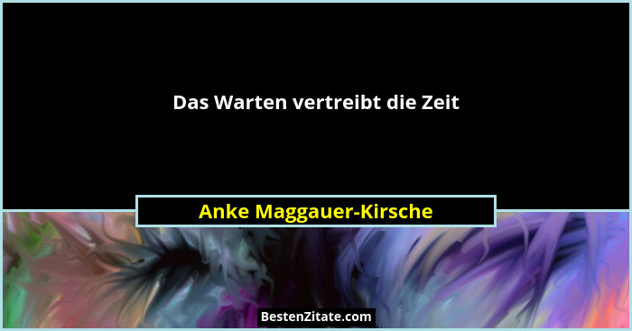 Das Warten vertreibt die Zeit... - Anke Maggauer-Kirsche