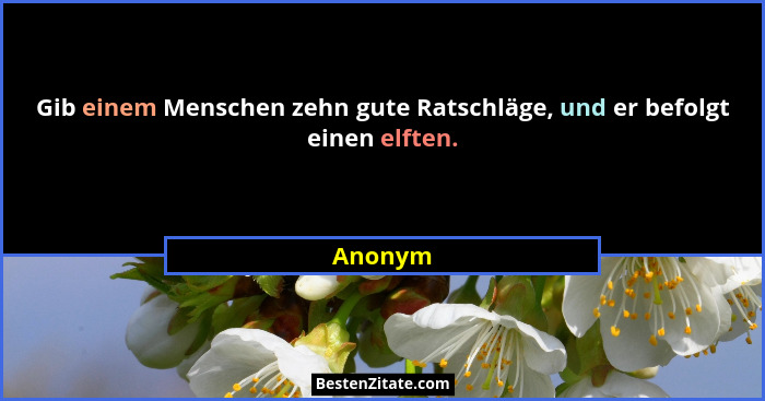 Gib einem Menschen zehn gute Ratschläge, und er befolgt einen elften.... - Anonym