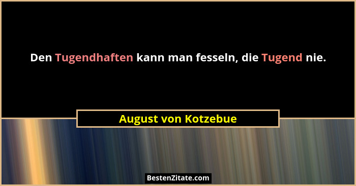Den Tugendhaften kann man fesseln, die Tugend nie.... - August von Kotzebue