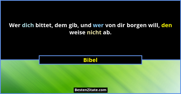 Wer dich bittet, dem gib, und wer von dir borgen will, den weise nicht ab.... - Bibel