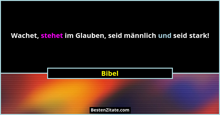 Wachet, stehet im Glauben, seid männlich und seid stark!... - Bibel
