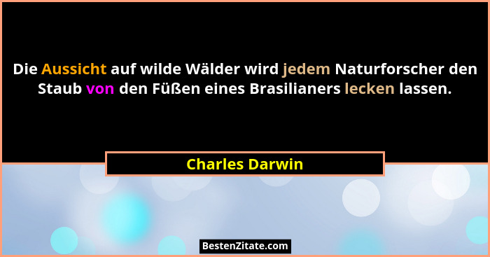 Die Aussicht auf wilde Wälder wird jedem Naturforscher den Staub von den Füßen eines Brasilianers lecken lassen.... - Charles Darwin