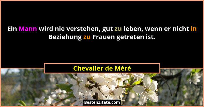 Ein Mann wird nie verstehen, gut zu leben, wenn er nicht in Beziehung zu Frauen getreten ist.... - Chevalier de Méré