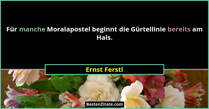 Für manche Moralapostel beginnt die Gürtellinie bereits am Hals.... - Ernst Ferstl