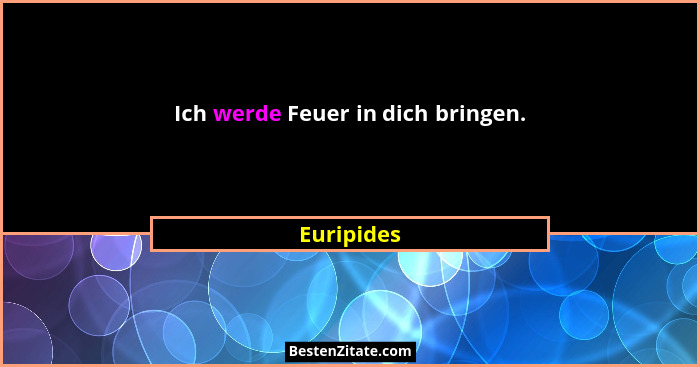 Ich werde Feuer in dich bringen.... - Euripides