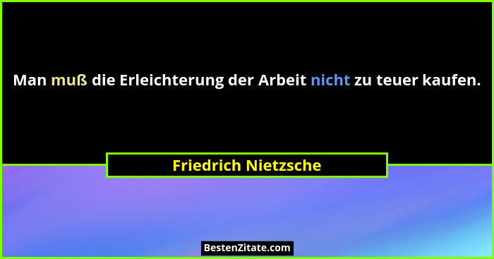 Man muß die Erleichterung der Arbeit nicht zu teuer kaufen.... - Friedrich Nietzsche