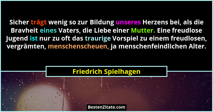Sicher trägt wenig so zur Bildung unseres Herzens bei, als die Bravheit eines Vaters, die Liebe einer Mutter. Eine freudlose Ju... - Friedrich Spielhagen