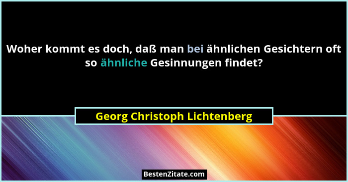 Woher kommt es doch, daß man bei ähnlichen Gesichtern oft so ähnliche Gesinnungen findet?... - Georg Christoph Lichtenberg