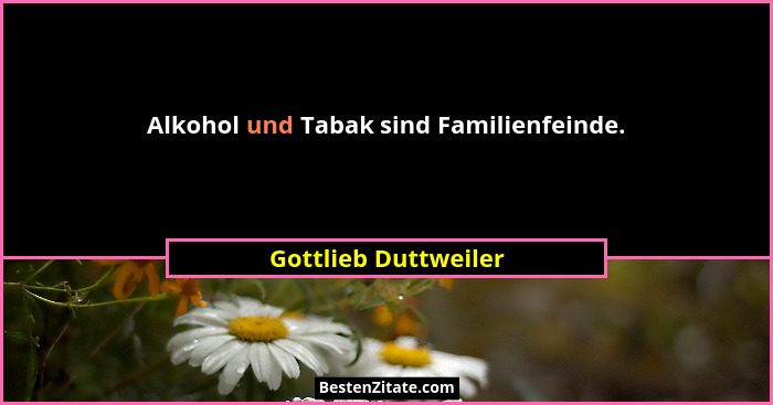 Alkohol und Tabak sind Familienfeinde.... - Gottlieb Duttweiler