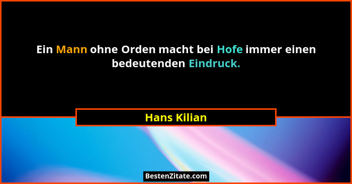 Ein Mann ohne Orden macht bei Hofe immer einen bedeutenden Eindruck.... - Hans Kilian