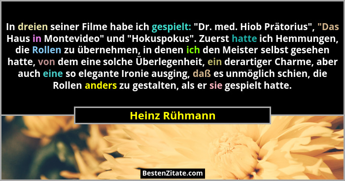 In dreien seiner Filme habe ich gespielt: "Dr. med. Hiob Prätorius", "Das Haus in Montevideo" und "Hokuspokus"... - Heinz Rühmann