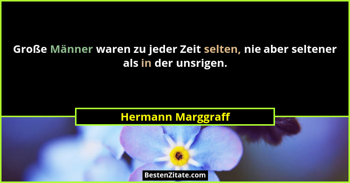 Große Männer waren zu jeder Zeit selten, nie aber seltener als in der unsrigen.... - Hermann Marggraff