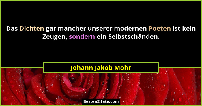 Das Dichten gar mancher unserer modernen Poeten ist kein Zeugen, sondern ein Selbstschänden.... - Johann Jakob Mohr