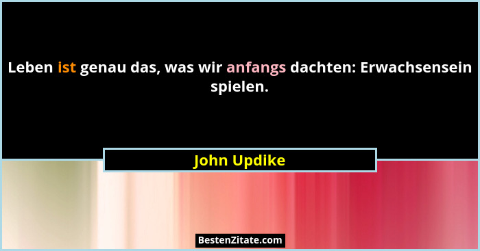 Leben ist genau das, was wir anfangs dachten: Erwachsensein spielen.... - John Updike