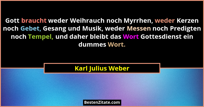 Gott braucht weder Weihrauch noch Myrrhen, weder Kerzen noch Gebet, Gesang und Musik, weder Messen noch Predigten noch Tempel, und... - Karl Julius Weber