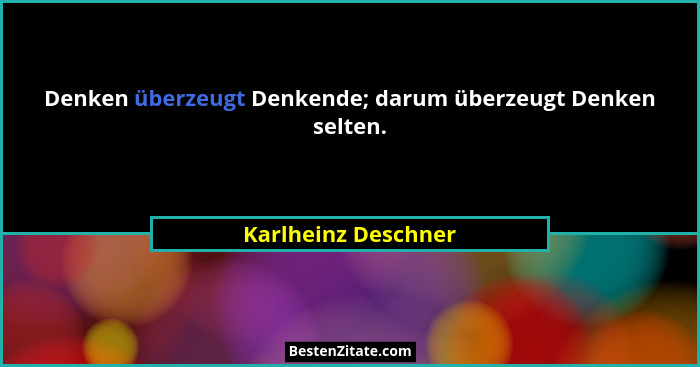 Denken überzeugt Denkende; darum überzeugt Denken selten.... - Karlheinz Deschner