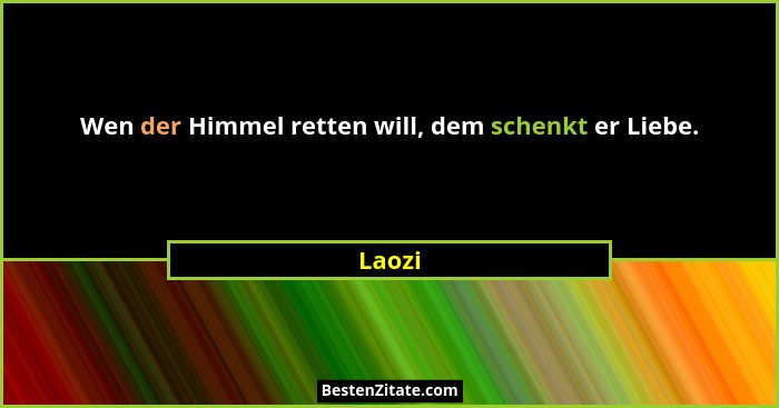 Wen der Himmel retten will, dem schenkt er Liebe.... - Laozi