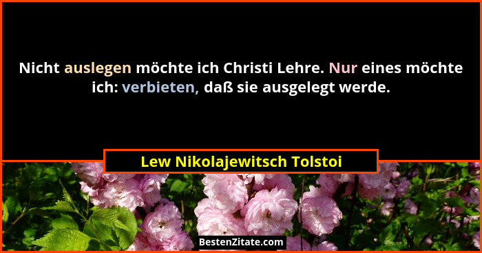Nicht auslegen möchte ich Christi Lehre. Nur eines möchte ich: verbieten, daß sie ausgelegt werde.... - Lew Nikolajewitsch Tolstoi