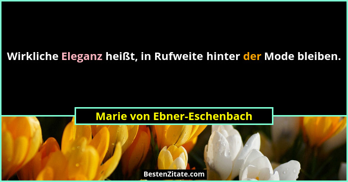 Wirkliche Eleganz heißt, in Rufweite hinter der Mode bleiben.... - Marie von Ebner-Eschenbach